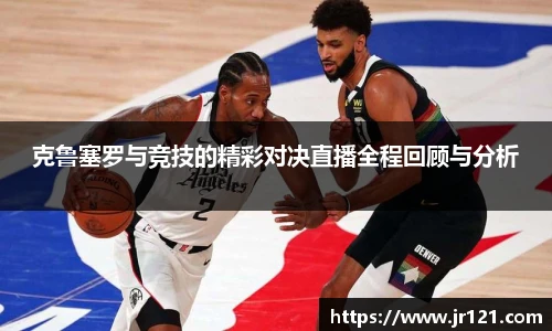 克鲁塞罗与竞技的精彩对决直播全程回顾与分析