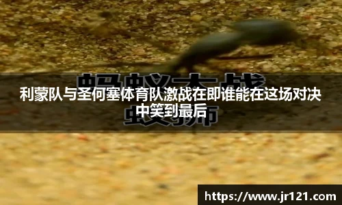 利蒙队与圣何塞体育队激战在即谁能在这场对决中笑到最后