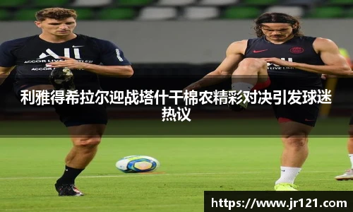 利雅得希拉尔迎战塔什干棉农精彩对决引发球迷热议