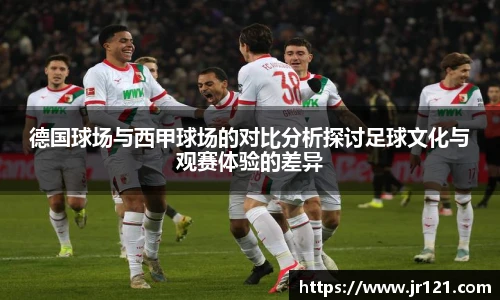 德国球场与西甲球场的对比分析探讨足球文化与观赛体验的差异