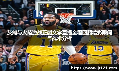 灰熊与火箭激战正酣文字直播全程回顾精彩瞬间与战术分析
