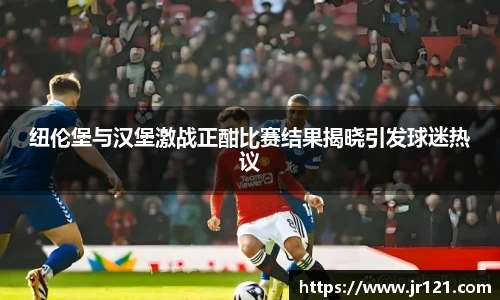 纽伦堡与汉堡激战正酣比赛结果揭晓引发球迷热议