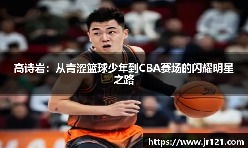 高诗岩：从青涩篮球少年到CBA赛场的闪耀明星之路