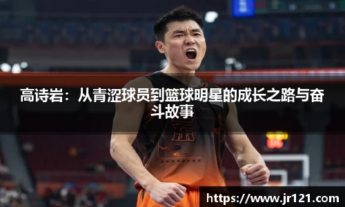 高诗岩：从青涩球员到篮球明星的成长之路与奋斗故事