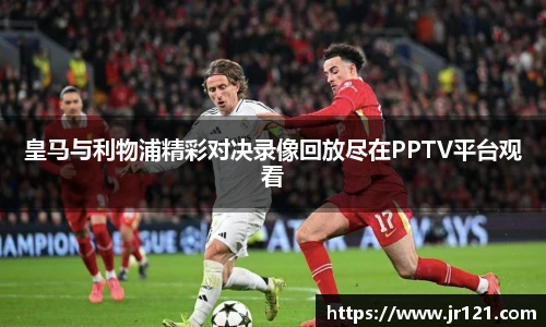 皇马与利物浦精彩对决录像回放尽在PPTV平台观看