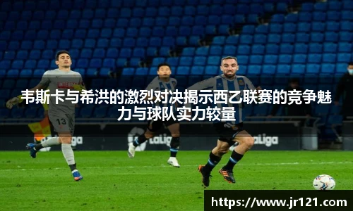 韦斯卡与希洪的激烈对决揭示西乙联赛的竞争魅力与球队实力较量